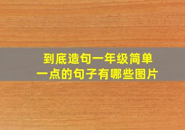 到底造句一年级简单一点的句子有哪些图片