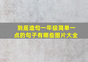 到底造句一年级简单一点的句子有哪些图片大全