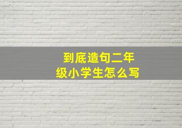 到底造句二年级小学生怎么写