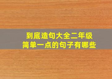 到底造句大全二年级简单一点的句子有哪些