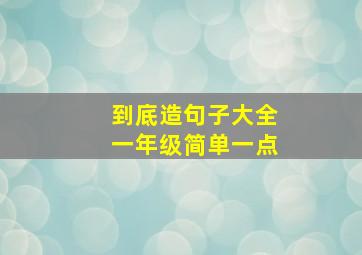 到底造句子大全一年级简单一点