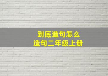 到底造句怎么造句二年级上册