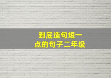 到底造句短一点的句子二年级