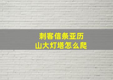 刺客信条亚历山大灯塔怎么爬