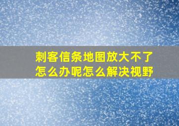 刺客信条地图放大不了怎么办呢怎么解决视野