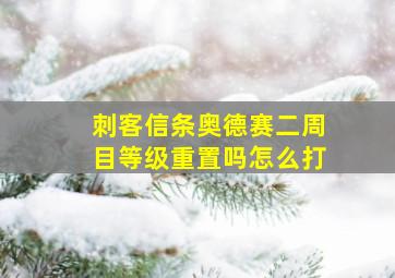 刺客信条奥德赛二周目等级重置吗怎么打