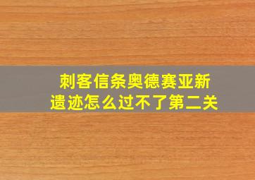 刺客信条奥德赛亚新遗迹怎么过不了第二关