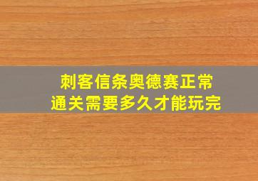 刺客信条奥德赛正常通关需要多久才能玩完