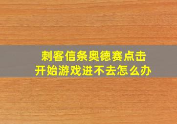 刺客信条奥德赛点击开始游戏进不去怎么办