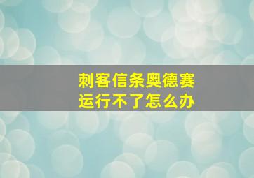 刺客信条奥德赛运行不了怎么办