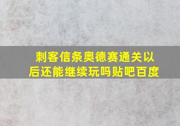 刺客信条奥德赛通关以后还能继续玩吗贴吧百度