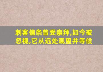 刺客信条曾受崇拜,如今被忽视,它从远处观望并等候