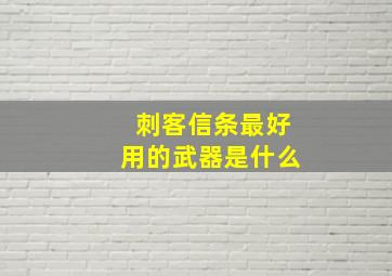 刺客信条最好用的武器是什么