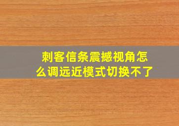 刺客信条震撼视角怎么调远近模式切换不了