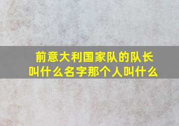 前意大利国家队的队长叫什么名字那个人叫什么