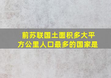 前苏联国土面积多大平方公里人口最多的国家是