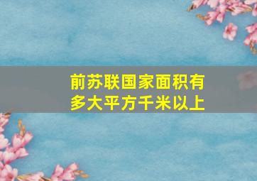 前苏联国家面积有多大平方千米以上