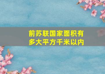 前苏联国家面积有多大平方千米以内