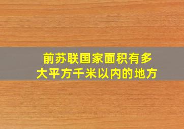 前苏联国家面积有多大平方千米以内的地方