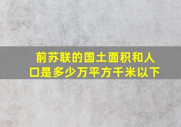 前苏联的国土面积和人口是多少万平方千米以下