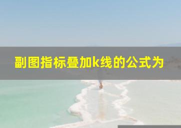 副图指标叠加k线的公式为