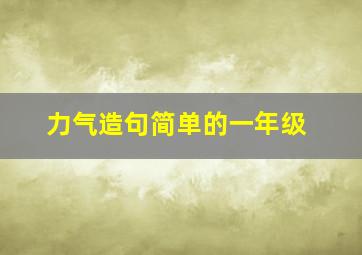 力气造句简单的一年级