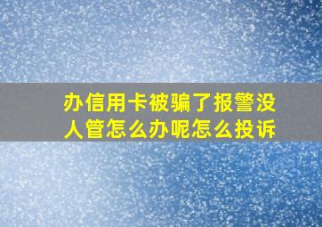 办信用卡被骗了报警没人管怎么办呢怎么投诉