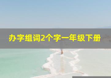 办字组词2个字一年级下册