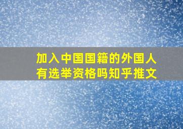 加入中国国籍的外国人有选举资格吗知乎推文