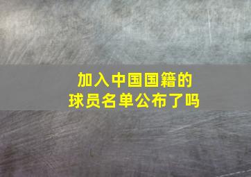 加入中国国籍的球员名单公布了吗