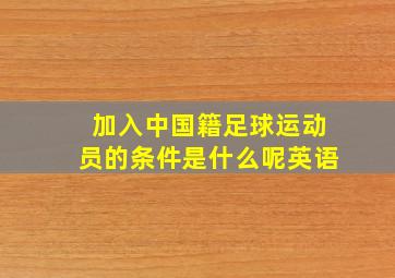 加入中国籍足球运动员的条件是什么呢英语