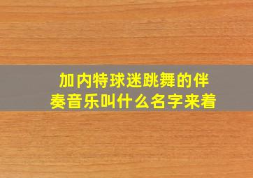 加内特球迷跳舞的伴奏音乐叫什么名字来着