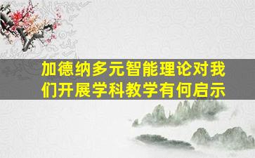 加德纳多元智能理论对我们开展学科教学有何启示