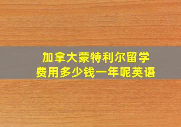 加拿大蒙特利尔留学费用多少钱一年呢英语