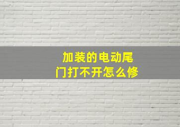 加装的电动尾门打不开怎么修