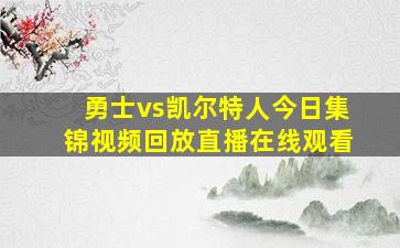 勇士vs凯尔特人今日集锦视频回放直播在线观看