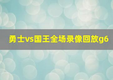 勇士vs国王全场录像回放g6