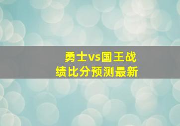 勇士vs国王战绩比分预测最新