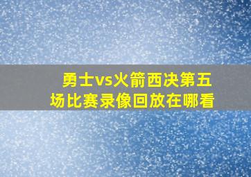 勇士vs火箭西决第五场比赛录像回放在哪看