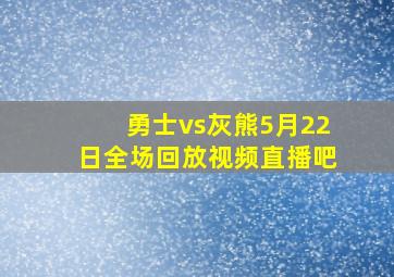 勇士vs灰熊5月22日全场回放视频直播吧