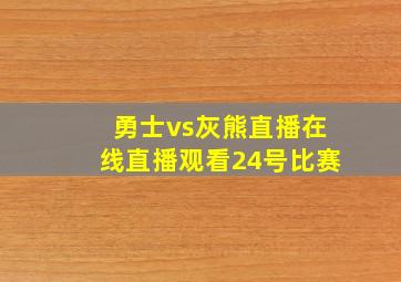 勇士vs灰熊直播在线直播观看24号比赛