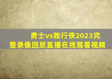 勇士vs独行侠2023完整录像回放直播在线观看视频