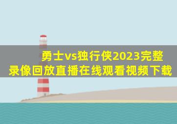 勇士vs独行侠2023完整录像回放直播在线观看视频下载