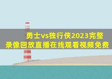 勇士vs独行侠2023完整录像回放直播在线观看视频免费