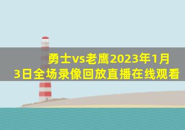 勇士vs老鹰2023年1月3日全场录像回放直播在线观看