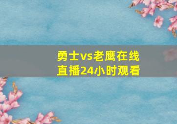 勇士vs老鹰在线直播24小时观看