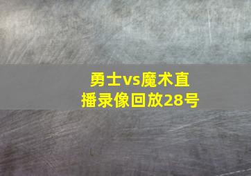 勇士vs魔术直播录像回放28号