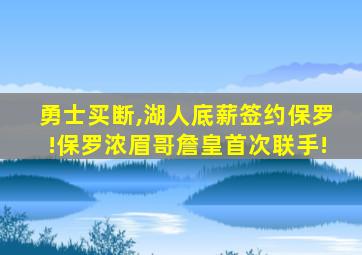 勇士买断,湖人底薪签约保罗!保罗浓眉哥詹皇首次联手!