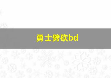 勇士劈砍bd