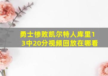 勇士惨败凯尔特人库里13中20分视频回放在哪看